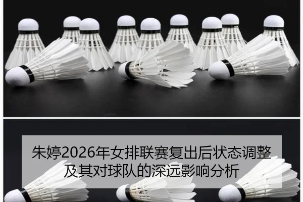 朱婷2026年女排联赛复出后状态调整及其对球队的深远影响分析