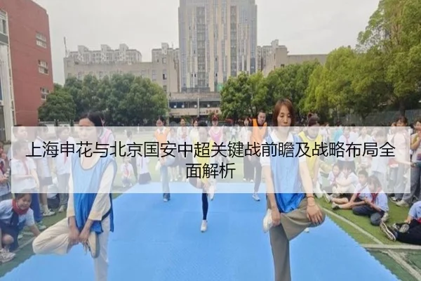 上海申花与北京国安中超关键战前瞻及战略布局全面解析